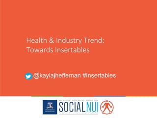 Health & Industry Trend:
Towards Insertables
@kaylajheffernan #Insertables
 