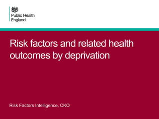 Risk factors and related health
outcomes by deprivation
Risk Factors Intelligence, CKO
 