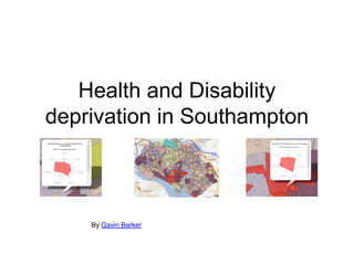 Health and Disability
deprivation in Southampton



    By Gavin Barker
 