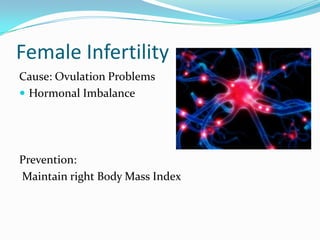 Female Infertility
Cause: Ovulation Problems
 Hormonal Imbalance




Prevention:
Maintain right Body Mass Index
 