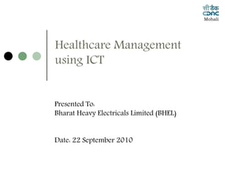 Mohali




Healthcare Management
using ICT


Presented To:
Bharat Heavy Electricals Limited (BHEL)


Date: 22 September 2010
 