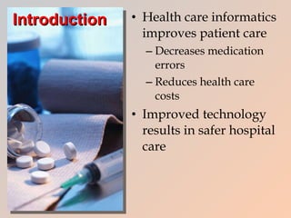 Introduction Health care informatics improves patient care Decreases medication errors Reduces health care costs Improved technology results in safer hospital care 