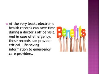  At the very least, electronic
health records can save time
during a doctor’s office visit.
And in case of emergency,
these records can provide
critical, life-saving
information to emergency
care providers.
 