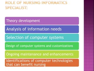 Theory development
Analysis of information needs
Selection of computer systems
Design of computer systems and customizations
Ongoing maintenance and enhancements
Identifications of computer technologies
that can benefit nursing
 