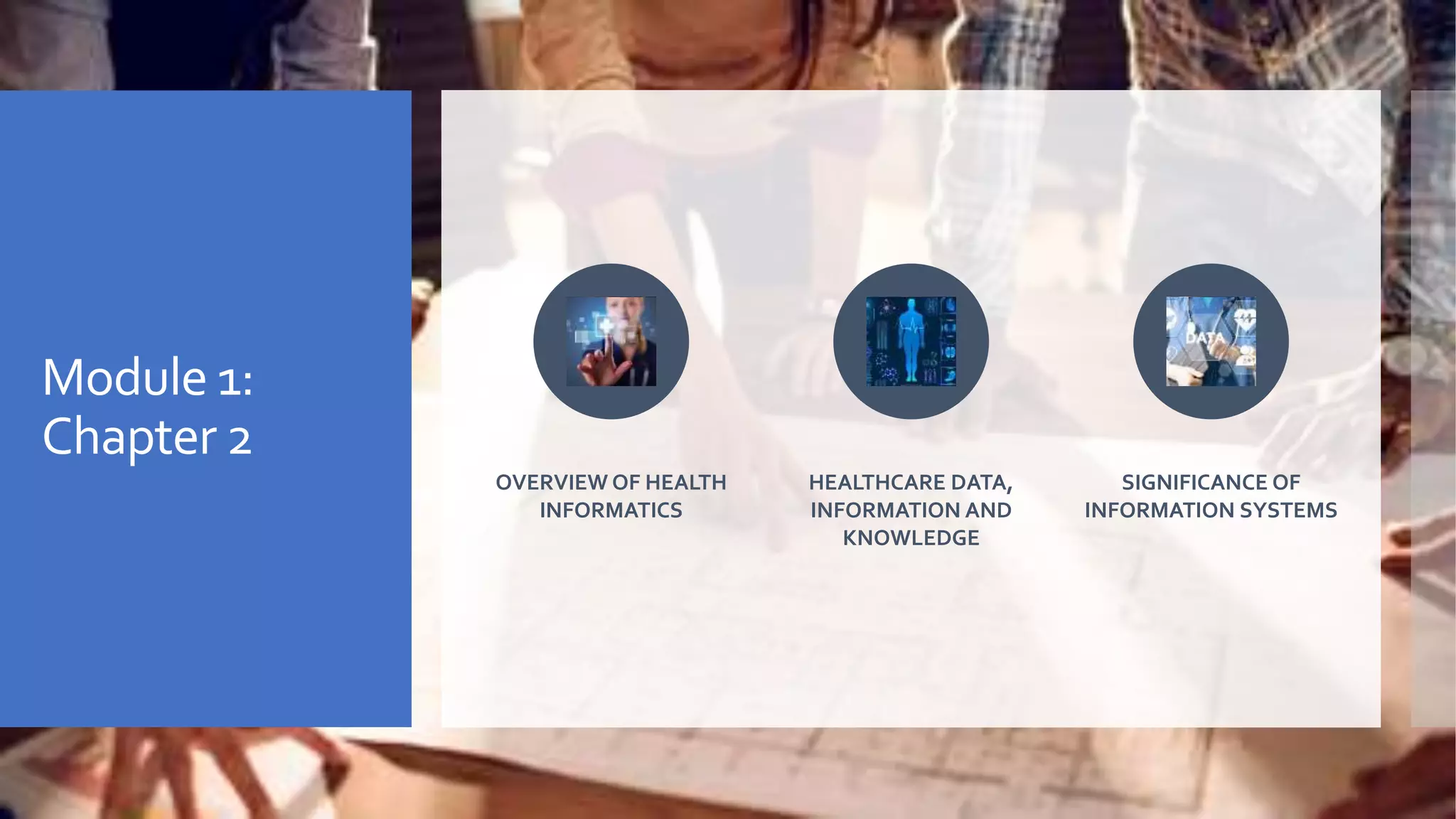 Module 1:
Chapter 2
OVERVIEW OF HEALTH
INFORMATICS
HEALTHCARE DATA,
INFORMATION AND
KNOWLEDGE
SIGNIFICANCE OF
INFORMATION SYSTEMS
 