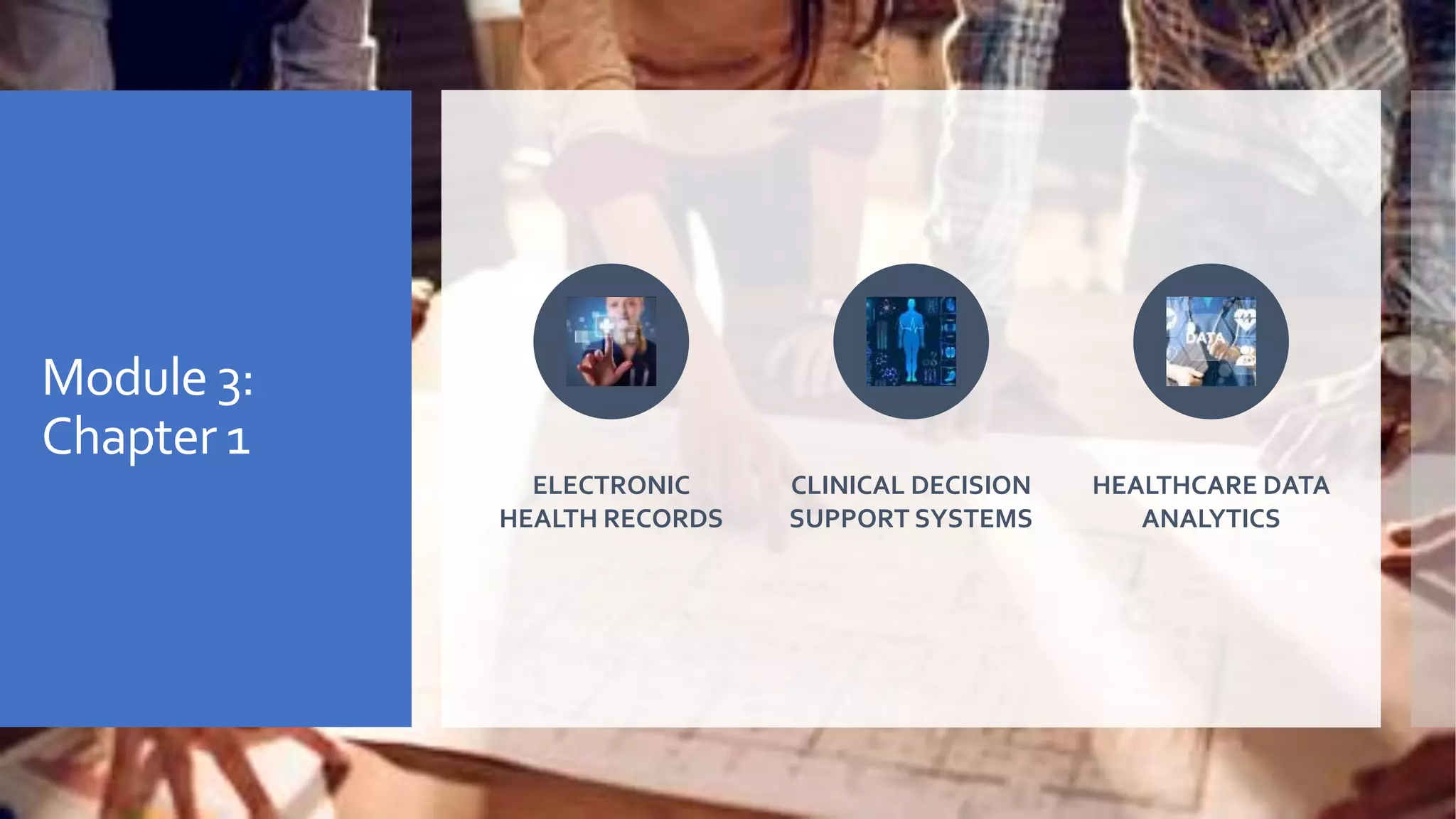 Module 3:
Chapter 1
ELECTRONIC
HEALTH RECORDS
CLINICAL DECISION
SUPPORT SYSTEMS
HEALTHCARE DATA
ANALYTICS
 