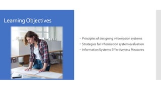 LearningObjectives
 Principles of designing information systems
 Strategies for Information system evaluation
 Information Systems Effectiveness Measures
 