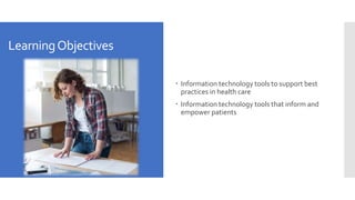 LearningObjectives
 Information technology tools to support best
practices in health care
 Information technology tools that inform and
empower patients
 