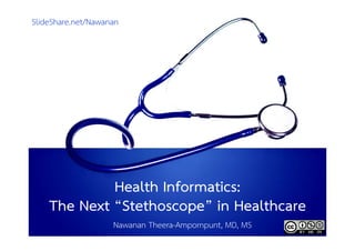 SlideShare.net/Nawanan




             Health f
             H lth IInformatics:
                           ti
    The Next “Stethoscope” in Healthcare
                        p
                    Nawanan Theera-Ampornpunt, MD, MS
 