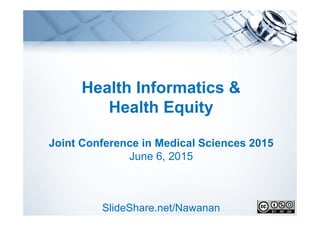 Health Informatics &
Health Equity
Joint Conference in Medical Sciences 2015
June 6, 2015
SlideShare.net/Nawanan
 
