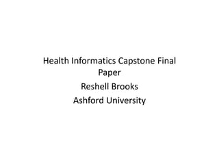 Health Informatics Capstone Final
Paper
Reshell Brooks
Ashford University

 