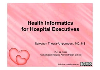 Health Informatics
for Hospital Executives

     Nawanan Th
     N       Theera-Ampornpunt, MD MS
                    A        t MD,


                     Feb 14, 2011
        Ramathibodi Hospital Administration School



                         SlideShare.net/Nawanan
 