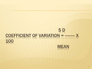S D
COEFFICIENT OF VARIATION = --------- X
100
MEAN
17
 