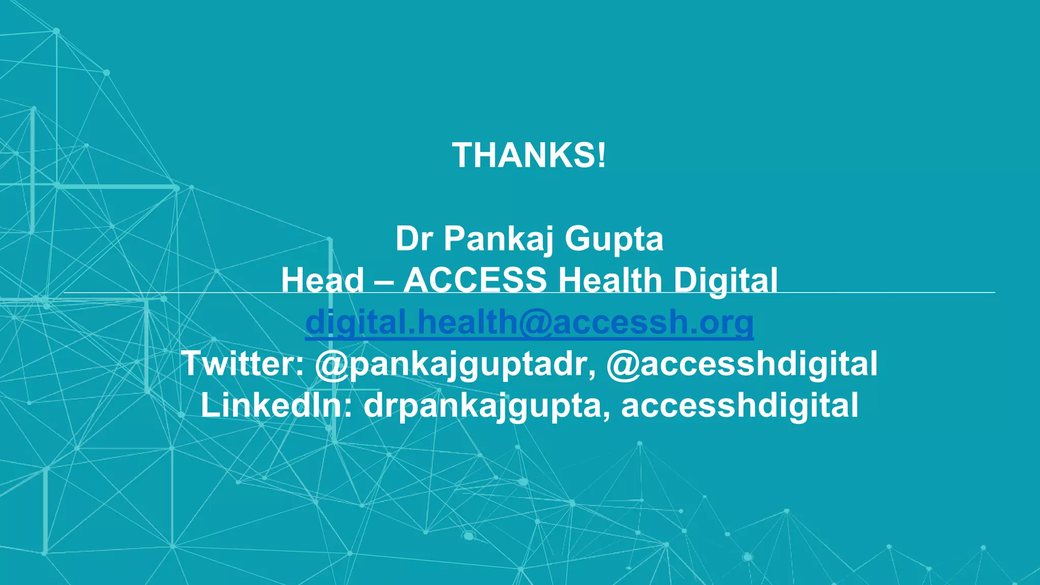 THANKS!
Dr Pankaj Gupta
Head – ACCESS Health Digital
digital.health@accessh.org
Twitter: @pankajguptadr, @accesshdigital
LinkedIn: drpankajgupta, accesshdigital
 