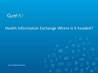 Health Information Exchange Where is it headed?
© CureMD Healthcare
 