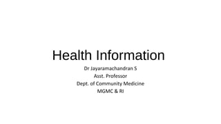 Health Information
Dr Jayaramachandran S
Asst. Professor
Dept. of Community Medicine
MGMC & RI
 