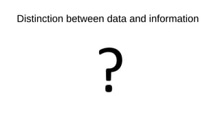 Distinction between data and information
?
 