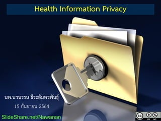 Health Information Privacy
SlideShare.net/Nawanan
นพ.นวนรรน ธีระอัมพรพันธุ์
15 กันยายน 2564
 