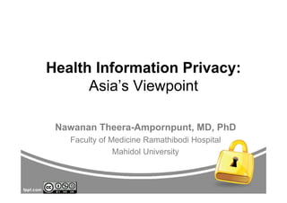 Health Information Privacy:
      Asia’s Viewpoint

 Nawanan Theera-Ampornpunt, MD, PhD
   Faculty of Medicine Ramathibodi Hospital
               Mahidol University
 