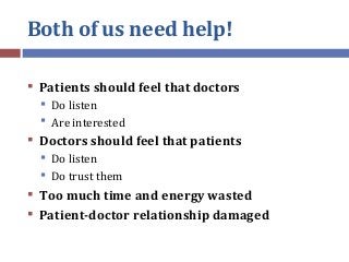 Both of us need help!
 Patients should feel that doctors
 Do listen
 Are interested
 Doctors should feel that patients...