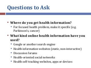 Questions to Ask
 Where do you get health information?
 For focused health problem, make it specific (e.g.
Parkinson’s, ...