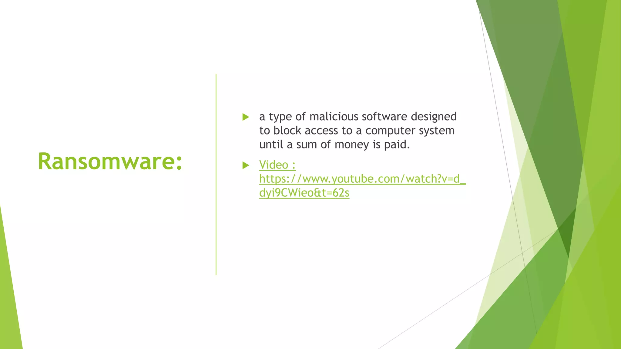 Ransomware:
 a type of malicious software designed
to block access to a computer system
until a sum of money is paid.
 Video :
https://www.youtube.com/watch?v=d_
dyi9CWieo&t=62s
 