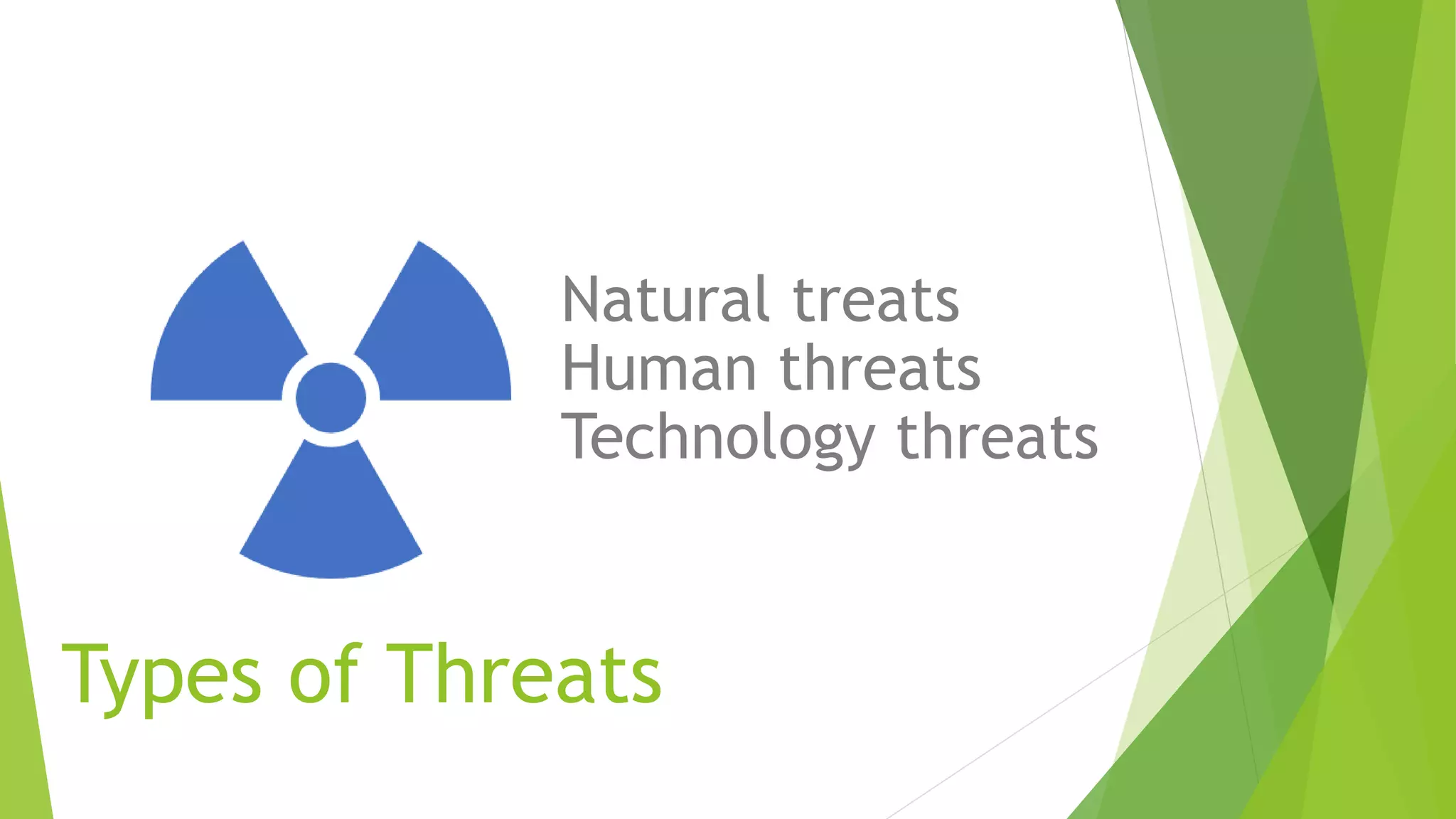 Types of Threats
Natural treats
Human threats
Technology threats
 