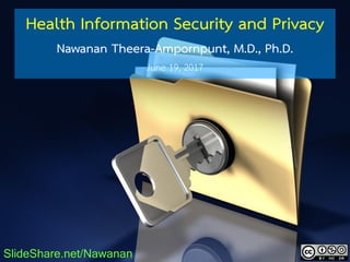 Health Information Security and Privacy
Nawanan Theera-Ampornpunt, M.D., Ph.D.
June 19, 2017
SlideShare.net/Nawanan
 