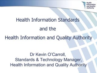 Dr Kevin O’Carroll,  Standards & Technology Manager, Health Information and Quality Authority Health Information Standards  and the  Health Information and Quality Authority 