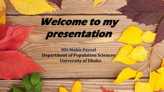 1
Welcome to my
presentation
MD.Mahir Faysal
Department of Population Sciences
University of Dhaka
 