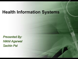 Health Information Systems




Presented By:
Nikhil Agarwal
Sachin Pal
 
