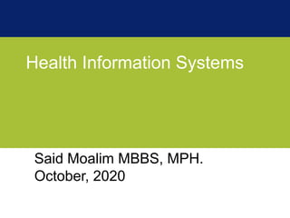 Health Information Systems
Said Moalim MBBS, MPH.
October, 2020
 