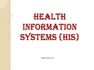 HEALTH
INFORMATION
SYSTEMS (HIS)
NKOSINATHI LUNGU
 