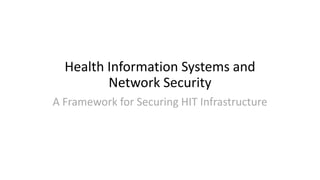 Health Information Systems and
Network Security
A Framework for Securing HIT Infrastructure

 