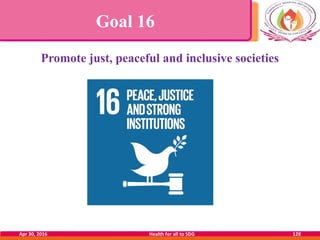 Goal 16
Promote just, peaceful and inclusive societies
Apr 30, 2016 Health for all to SDG 128
 