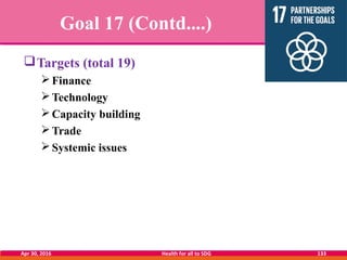 Goal 17 (Contd....)
Targets (total 19)
Finance
Technology
Capacity building
Trade
Systemic issues
Apr 30, 2016 Healt...