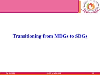 Transitioning from MDGs to SDGs
Apr 30, 2016 Health for all to SDG 69
 