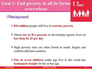 Goal 1: End poverty in all its forms
everywhere
Background
836 million people still live in extreme poverty
About one i...