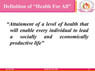 Definition of “Health For All”
“Attainment of a level of health that
will enable every individual to lead
a socially and e...
