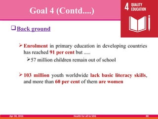 Goal 4 (Contd....)
Back ground
Enrolment in primary education in developing countries
has reached 91 per cent but .....
...