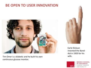 BE OPEN TO USER INNOVATION
Earle Dickson
invented the Band-
Aid in 1920 for his
wife.Tim Omer is a diabetic and he built his own
continuous glucose monitor.
 