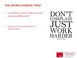 THE WORK HARDER TRAP
• Is it better to work harder or work
smarter (differently)?
• So why is it more common to
work harder?
 