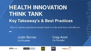 HEALTH INNOVATION
THINK TANK
Key Takeaway’s & Best Practices
Craig Arold
Co-Founder
Directly and unscripted from thought leaders on the front lines of healthcare
Justin Barnes
Co-Founder
 