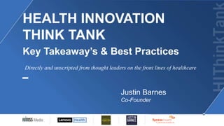HEALTH INNOVATION
THINK TANK
Key Takeaway’s & Best Practices
Justin Barnes
Co-Founder
Directly and unscripted from thought leaders on the front lines of healthcare
 