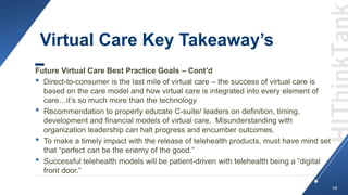 Virtual Care Key Takeaway’s
Future Virtual Care Best Practice Goals – Cont’d
• Direct-to-consumer is the last mile of virt...