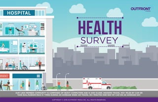 HEALTHSURVEY
OUR 1,900 MEMBER COMMUNITY IS COMPOSED OF HEAVY COMMUTERS AGE 14 AND OLDER. INSIDERS TRAVEL 100+ MILES BY CAR OR
TAKE RAIL/SUBWAY/BUS 3+ TIMES DURING AN AVERAGE WEEK OR TRAVEL 30+ MINUTES ONE-WAY BY CAR ON AN AVERAGE DAY.
COPYRIGHT © 2016 OUTFRONT MEDIA INC. ALL RIGHTS RESERVED.
 
