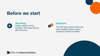 Before we start
Recording
Today’s webinar will be
recorded. We’ll share the link
after the event.
Questions
The MS Teams chat function has
been disabled. Please submit
questions to Slido.com #HIS
 