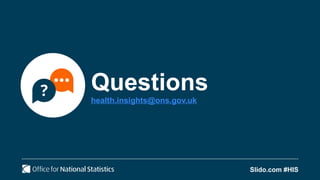 Questions
health.insights@ons.gov.uk
Slido.com #HIS
 