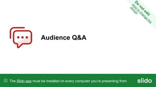 Audience Q&A
The Slido app must be installed on every computer you’re presenting from
D
o
n
o
t
e
d
i
t
H
o
w
t
o
c
h
a
n
g
e
t
h
e
d
e
s
i
g
n
 