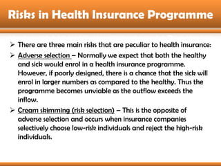 Risks in Health Insurance Programme

 There are three main risks that are peculiar to health insurance:
 Adverse selecti...